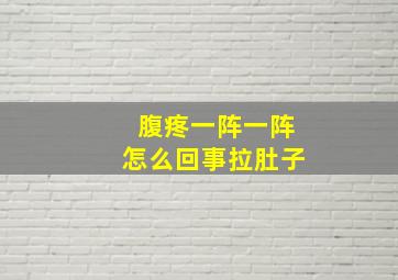 腹疼一阵一阵怎么回事拉肚子