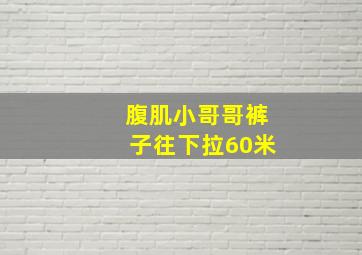 腹肌小哥哥裤子往下拉60米