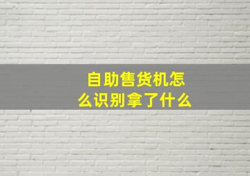 自助售货机怎么识别拿了什么