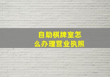 自助棋牌室怎么办理营业执照