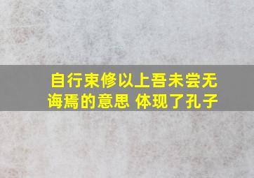 自行束修以上吾未尝无诲焉的意思 体现了孔子