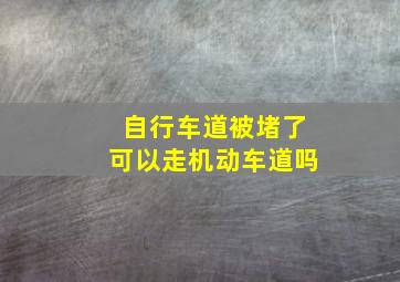 自行车道被堵了可以走机动车道吗