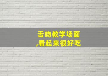 舌吻教学场面,看起来很好吃