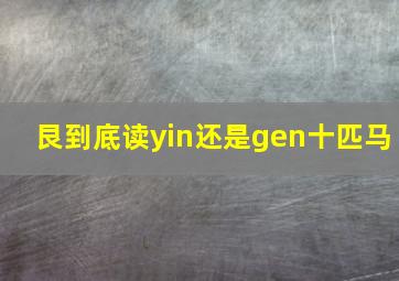 艮到底读yin还是gen十匹马