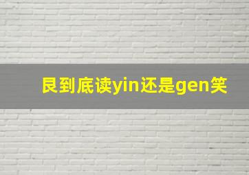 艮到底读yin还是gen笑