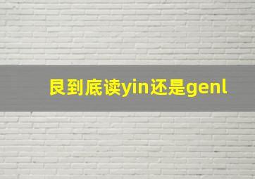 艮到底读yin还是genl