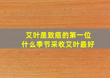 艾叶是致癌的第一位什么季节采收艾叶最好