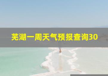 芜湖一周天气预报查询30