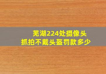 芜湖224处摄像头抓拍不戴头盔罚款多少