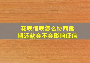 花呗借呗怎么协商延期还款会不会影响征信