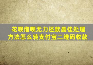 花呗借呗无力还款最佳处理方法怎么转支付宝二维码收款