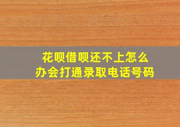 花呗借呗还不上怎么办会打通录取电话号码