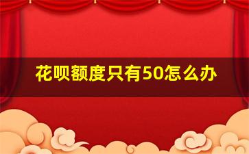 花呗额度只有50怎么办