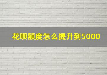 花呗额度怎么提升到5000