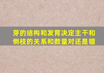 芽的结构和发育决定主干和侧枝的关系和数量对还是错