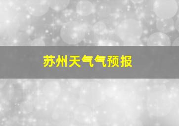 苏州天气气预报