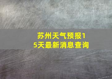 苏州天气预报15天最新消息查询