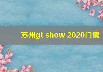 苏州gt show 2020门票