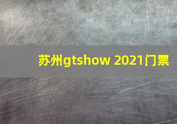 苏州gtshow 2021门票