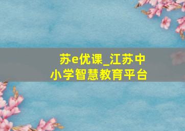 苏e优课_江苏中小学智慧教育平台