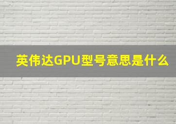 英伟达GPU型号意思是什么