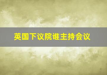 英国下议院谁主持会议