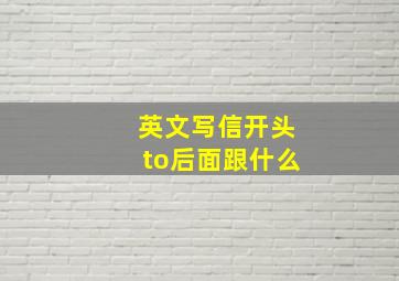 英文写信开头to后面跟什么