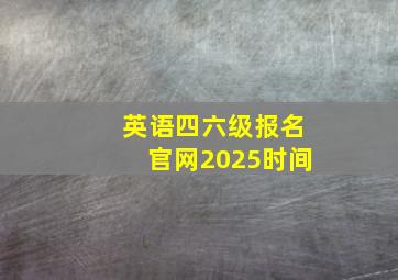 英语四六级报名官网2025时间