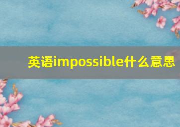 英语impossible什么意思