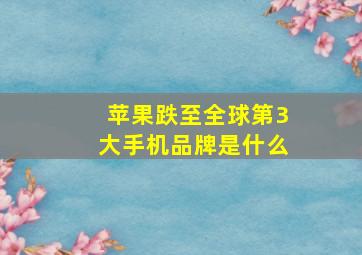 苹果跌至全球第3大手机品牌是什么