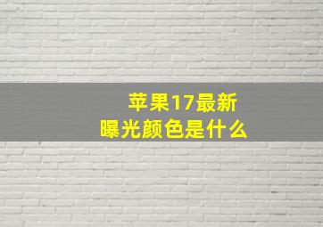 苹果17最新曝光颜色是什么