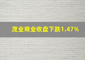 茂业商业收盘下跌1.47%