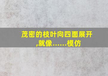 茂密的枝叶向四面展开,就像......模仿