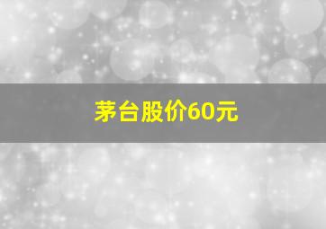 茅台股价60元