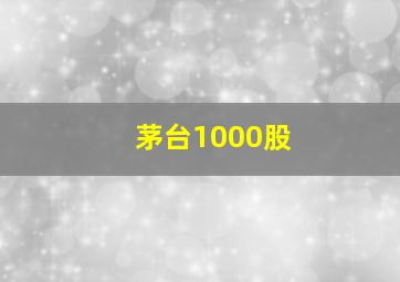 茅台1000股