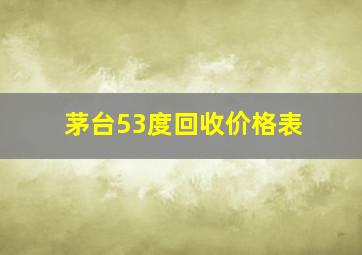 茅台53度回收价格表