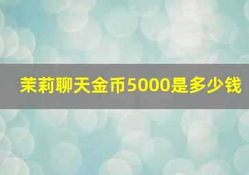 茉莉聊天金币5000是多少钱