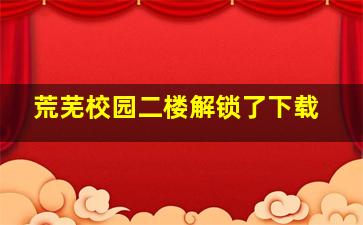 荒芜校园二楼解锁了下载