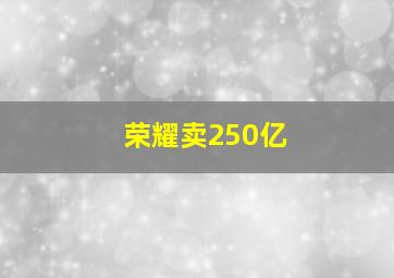 荣耀卖250亿