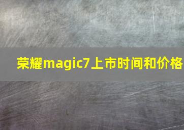 荣耀magic7上市时间和价格