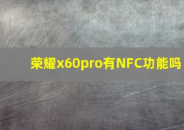 荣耀x60pro有NFC功能吗