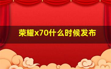 荣耀x70什么时候发布