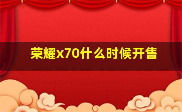 荣耀x70什么时候开售