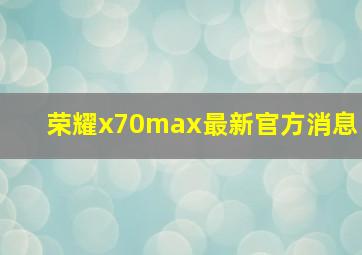 荣耀x70max最新官方消息