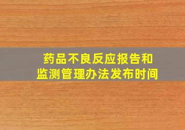 药品不良反应报告和监测管理办法发布时间