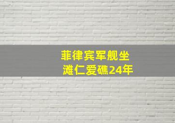 菲律宾军舰坐滩仁爱礁24年