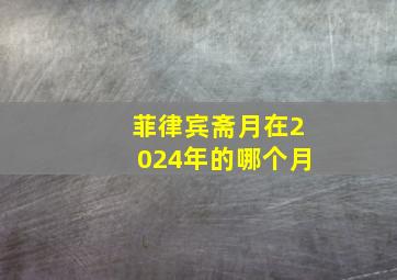 菲律宾斋月在2024年的哪个月