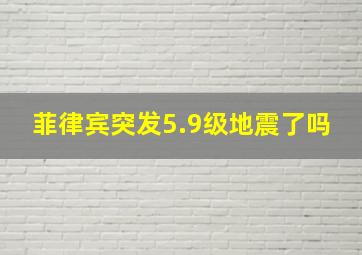 菲律宾突发5.9级地震了吗