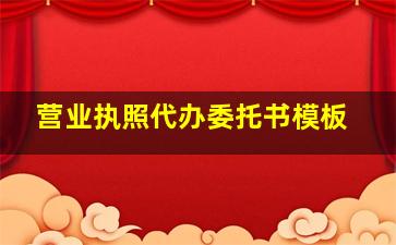 营业执照代办委托书模板