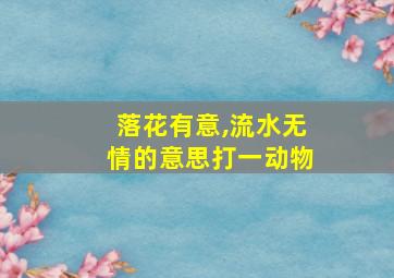 落花有意,流水无情的意思打一动物